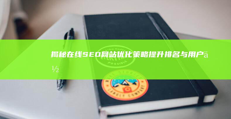 揭秘在线SEO网站优化策略：提升排名与用户体验的实战指南